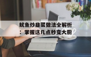 鱿鱼炒韭菜做法全解析：掌握这几点秒变大厨