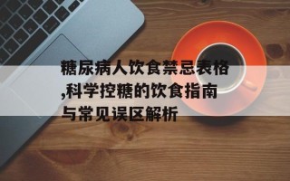 糖尿病人饮食禁忌表格,科学控糖的饮食指南与常见误区解析