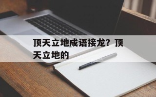 顶天立地成语接龙？顶天立地的