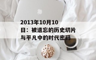 2013年10月10日：被遗忘的历史切片与平凡中的时代密码