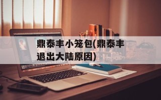 鼎泰丰小笼包(鼎泰丰退出大陆原因)