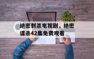 绝密刺杀电视剧，绝密谍杀42集免费观看