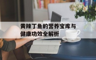 黄辣丁鱼的营养宝库与健康功效全解析