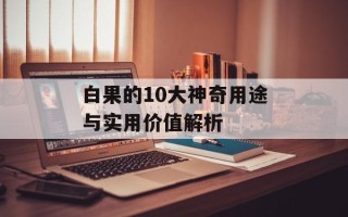 白果的10大神奇用途与实用价值解析
