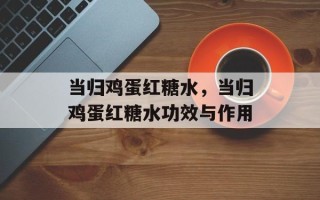 当归鸡蛋红糖水，当归鸡蛋红糖水功效与作用