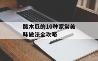 酸木瓜的10种家常美味做法全攻略