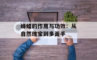蜂蜡的作用与功效：从自然瑰宝到多面手