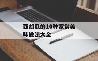 西胡瓜的10种家常美味做法大全
