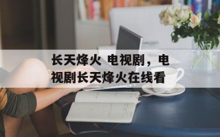 长天烽火 电视剧，电视剧长天烽火在线看