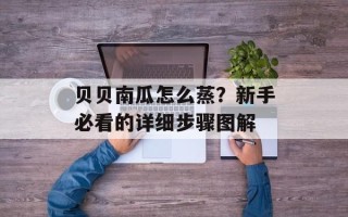 贝贝南瓜怎么蒸？新手必看的详细步骤图解