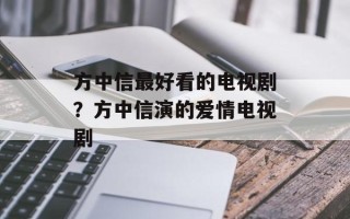 方中信最好看的电视剧？方中信演的爱情电视剧