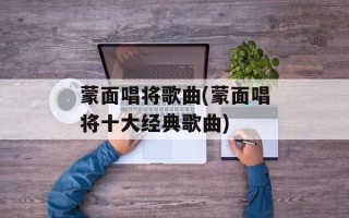 蒙面唱将歌曲(蒙面唱将十大经典歌曲)