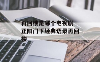 再回楼是哪个电视剧 正阳门下经典语录再回楼