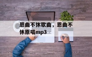 恩曲不休歌曲，恩曲不休原唱mp3