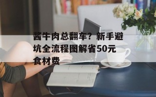 酱牛肉总翻车？新手避坑全流程图解省50元食材费