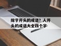 除字开头的成语？人开头的成语大全四个字