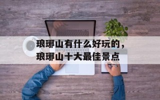 琅琊山有什么好玩的，琅琊山十大最佳景点