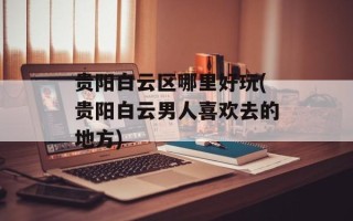 贵阳白云区哪里好玩(贵阳白云男人喜欢去的地方)