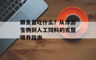 鲫鱼苗吃什么？从浮游生物到人工饲料的完整喂养指南