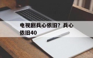 电视剧兵心依旧？兵心依旧40