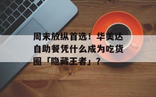 周末放纵首选！华美达自助餐凭什么成为吃货圈「隐藏王者」？