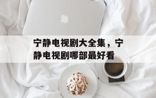 宁静电视剧大全集，宁静电视剧哪部最好看