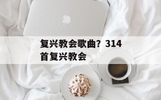 复兴教会歌曲？314首复兴教会