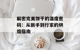 解密完美饼干的温度密码：从新手到行家的烘焙指南