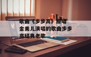 歌曲《步步高》原唱 金美儿演唱的歌曲步步高经典老歌