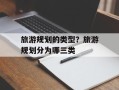 旅游规划的类型？旅游规划分为哪三类