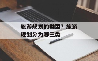 旅游规划的类型？旅游规划分为哪三类