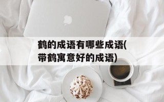 鹤的成语有哪些成语(带鹤寓意好的成语)