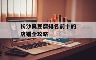 长沙臭豆腐排名前十的店铺全攻略