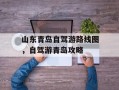 山东青岛自驾游路线图，自驾游青岛攻略