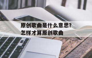 原创歌曲是什么意思？怎样才算原创歌曲