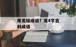 用龙组成语？龙4字吉利成语