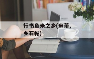 行书鱼米之乡(米芾,乡石帖)