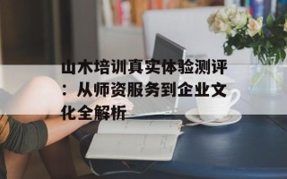 山木培训真实体验测评：从师资服务到企业文化全解析