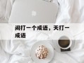 闹打一个成语，天打一成语