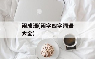 闲成语(闲字四字词语大全)