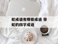 蛇成语有哪些成语 带蛇的四字成语