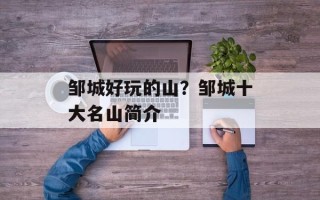 邹城好玩的山？邹城十大名山简介