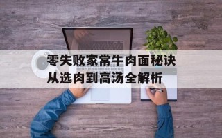 零失败家常牛肉面秘诀从选肉到高汤全解析