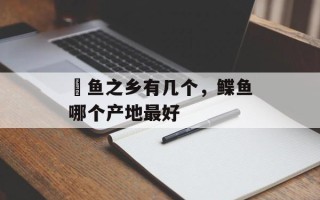 鮸鱼之乡有几个，鲽鱼哪个产地最好