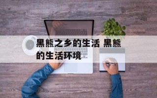 黑熊之乡的生活 黑熊的生活环境