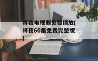 将夜电视剧免费播放(将夜60集免费完整版)