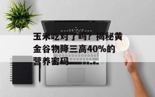 玉米吃对了吗？揭秘黄金谷物降三高40%的营养密码