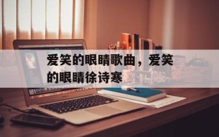 爱笑的眼睛歌曲，爱笑的眼睛徐诗寒