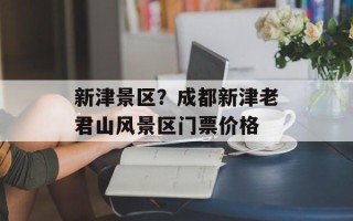 新津景区？成都新津老君山风景区门票价格