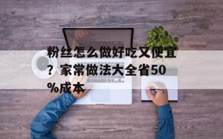 粉丝怎么做好吃又便宜？家常做法大全省50%成本